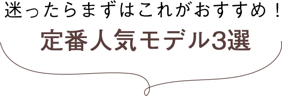 迷ったらまずはこれがおすすめ！定番人気モデル3選