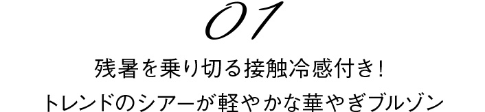 01 残暑を乗り切る接触冷感付き！トレンドのシアーが軽やかな華やぎブルゾン
