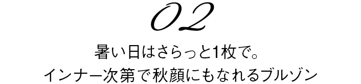 02　暑い日はさらっと1枚で。インナー次第で秋顔にもなれるブルゾン