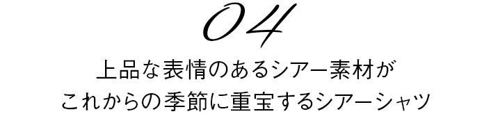 04　上品な表情のあるシアー素材がこれからの季節に重宝するシアーシャツ