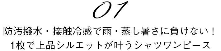 01 防汚撥水・接触冷感で雨・蒸し暑さに負けない！1枚で上品シルエットが叶うシャツワンピース