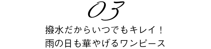 03　撥水だからいつでもキレイ！雨の日も華やげるワンピース