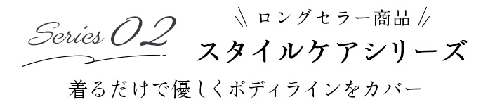 02　スタイルケアシリーズ 着るだけで優しくボディラインをカバー