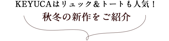 KEYUCAはリュック＆トートも人気！秋冬の新作をご紹介 