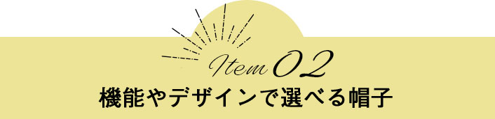Item02　機能やデザインで選べる帽子