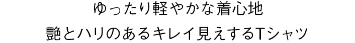 ゆったり軽やかな着心地艶とハリのあるキレイ見えするTシャツ