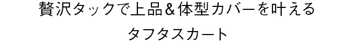 贅沢タックで上品＆体型カバーを叶えるタフタスカート