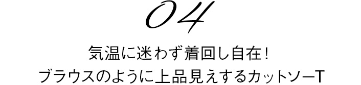 04　暑い日も最適！ブラウスのように上品見えするカットソーT 