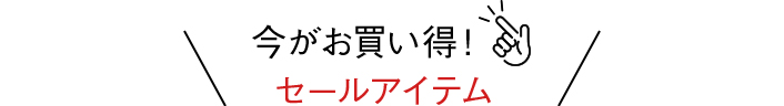 今がお買い得！ セールアイテム
