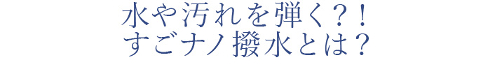 水や汚れを弾く？！ すごナノ撥水とは？ 