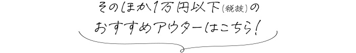 そのほか1万円以下の おすすめアウターはこちら！