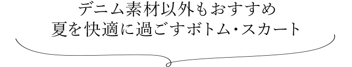 デニム素材以外もおすすめ 夏を快適に過ごすボトム・スカート