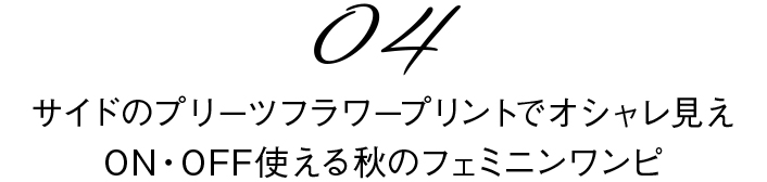 04　サイドのプリーツフラワープリントでオシャレ見えON・OFF使える秋のフェミニンワンピ 