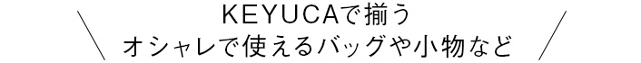 KEYUCAで揃う オシャレで使えるバッグや小物など