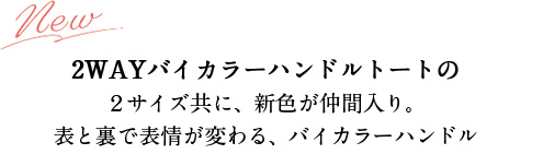 ２WAYバイカラーハンドルトート ２サイズ共に、新色が仲間入り。 表と裏で表情が変わる、バイカラーハンドル