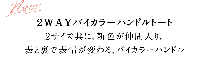 ２WAYバイカラーハンドルトート ２サイズ共に、新色が仲間入り。 表と裏で表情が変わる、バイカラーハンドル