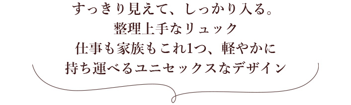 すっきり見えて、しっかり入る。整理上手なリュック 仕事も家族もこれ1つ、軽やかに 持ち運べるユニセックスなデザイン 