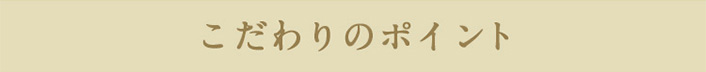 こだわりのポイント