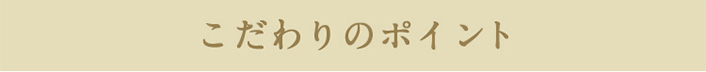 こだわりのポイント