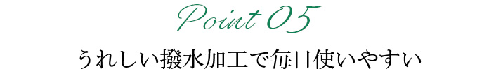 うれしい撥水加工で 毎日使いやすい 