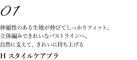 01伸縮性のある生地が伸びてしっかりフィット、 立体編みできれいなバストラインへ。 自然に支えて、きれいに持ち上げる