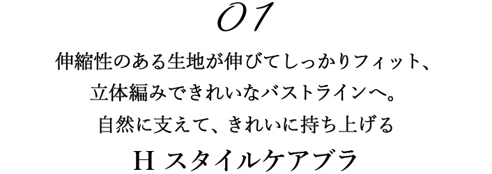 01伸縮性のある生地が伸びてしっかりフィット、 立体編みできれいなバストラインへ。 自然に支えて、きれいに持ち上げる 