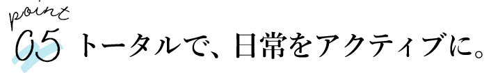 トータルで、日常をアクティブに。 