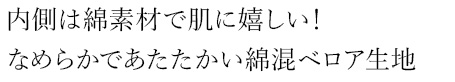 内側は綿素材で肌に嬉しい！なめらかであたたかい綿混ベロア生地