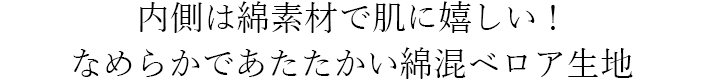 内側は綿素材で肌に嬉しい！なめらかであたたかい綿混ベロア生地