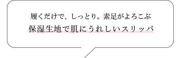 履くだけで、しっとり。素足がよろこぶ 保湿生地で肌にうれしいスリッパ 