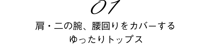 01 肩・二の腕、腰回りをカバーする ゆったりトップス