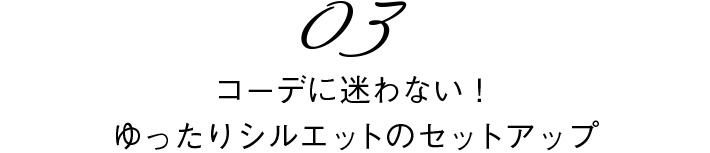 03　コーデに迷わない！ゆったりシルエットのセットアップ