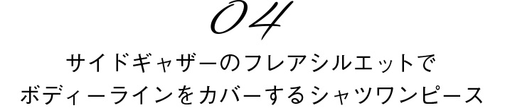 04　サイドギャザーのフレアシルエットでボディーラインをカバーするシャツワンピース