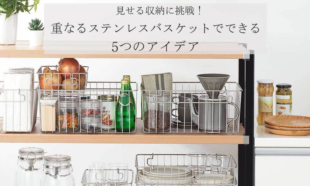 見せる収納に挑戦！重なるステンレスバスケットでできる5つのアイデア