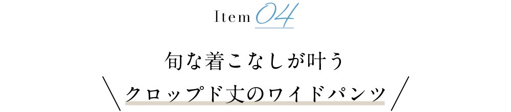 旬な着こなしが叶う
            クロップド丈のワイドパンツ