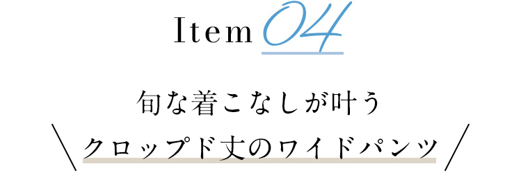 旬な着こなしが叶う
            クロップド丈のワイドパンツ