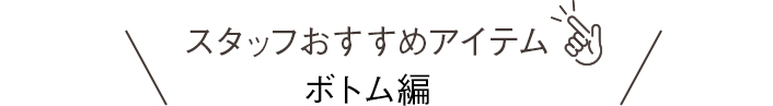 スタッフおすすめアイテムボトム編